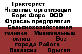 Тракторист JohnDeer › Название организации ­ Ворк Форс, ООО › Отрасль предприятия ­ Сельскохозяйственая техника › Минимальный оклад ­ 55 000 - Все города Работа » Вакансии   . Адыгея респ.,Адыгейск г.